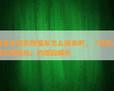 翡翠手镯实物偏灰怎么回事啊，「翡翠手镯实物偏灰」的原因解析