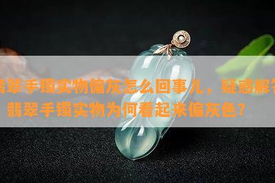 翡翠手镯实物偏灰怎么回事儿，疑惑解答：翡翠手镯实物为何看起来偏灰色？