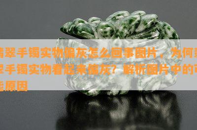 翡翠手镯实物偏灰怎么回事图片，为何翡翠手镯实物看起来偏灰？解析图片中的可能原因