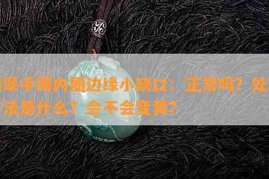 翡翠手镯内圈边缘小缺口：正常吗？处理方法是什么？会不会变黄？