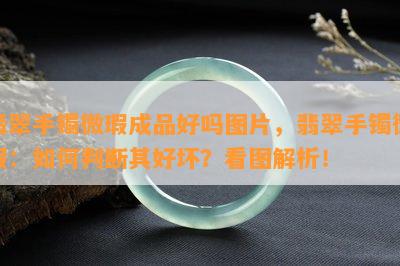 翡翠手镯微瑕成品好吗图片，翡翠手镯微瑕：如何判断其好坏？看图解析！