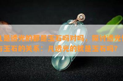 凡是透光的都是玉石吗对吗，探讨透光性与玉石的关系：凡透光的就是玉石吗？