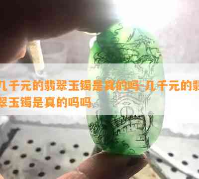 几千元的翡翠玉镯是真的吗-几千元的翡翠玉镯是真的吗吗