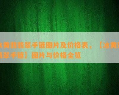 冰黄翡翡翠手链图片及价格表，【冰黄翡翡翠手链】图片与价格全览