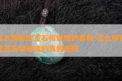 怎么样鉴定玉石和玻璃的真假-怎么样鉴定玉石和玻璃的真假视频