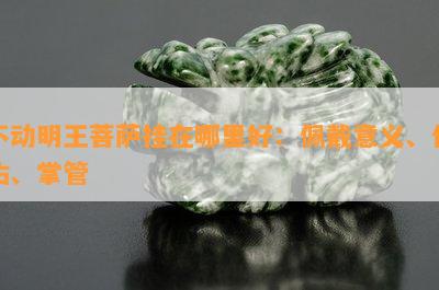 不动明王菩萨挂在哪里好：佩戴意义、保佑、掌管