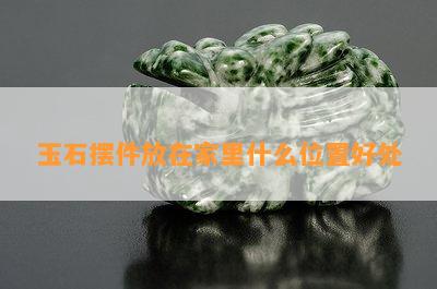 玉石摆件放在家里什么位置好处