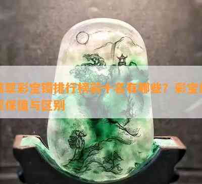 翡翠彩宝镯排行榜前十名有哪些？彩宝翡翠保值与区别