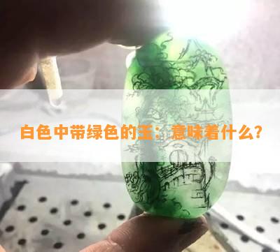 白色中带绿色的玉：意味着什么？