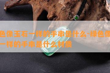 绿色像玉石一样的手串是什么-绿色像玉石一样的手串是什么材质