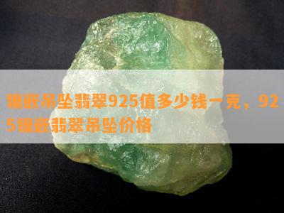 镶嵌吊坠翡翠925值多少钱一克，925镶嵌翡翠吊坠价格