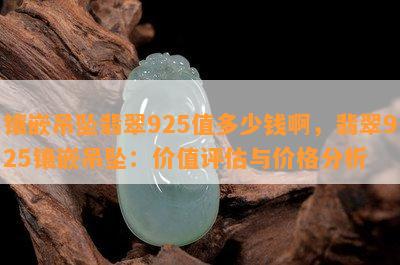 镶嵌吊坠翡翠925值多少钱啊，翡翠925镶嵌吊坠：价值评估与价格分析