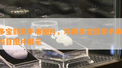 多宝翡翠手串图片，珍稀多宝翡翠手串：悦目图片展示