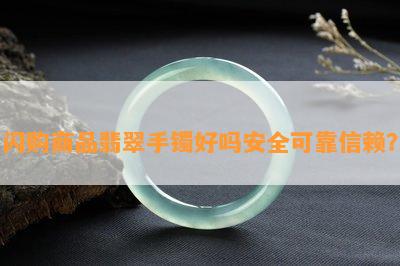 闪购商品翡翠手镯好吗安全可靠信赖？