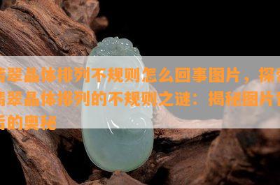 翡翠晶体排列不规则怎么回事图片，探索翡翠晶体排列的不规则之谜：揭秘图片背后的奥秘