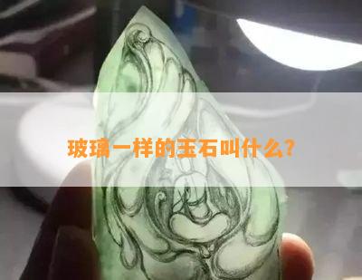 玻璃一样的玉石叫什么？