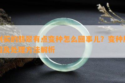 刚买的翡翠有点变种怎么回事儿？变种原因及处理方法解析