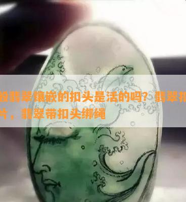 一般翡翠镶嵌的扣头是活的吗？翡翠扣头图片，翡翠带扣头绑绳