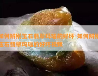 如何辨别玉石翡翠玛瑙的好坏-如何辨别玉石翡翠玛瑙的好坏视频