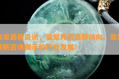 翡翠最新资讯，翡翠界的最新动向：翡翠最新资讯揭示的行业发展！