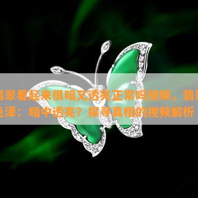 翡翠看起来很暗又透亮正常吗视频，翡翠色泽：暗中透亮？探寻真相的视频解析