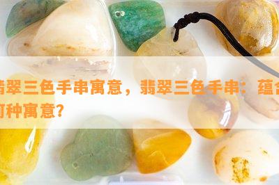 翡翠三色手串寓意，翡翠三色手串：蕴含何种寓意？