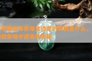 翡翠看起来很暗又透亮的原因是什么，揭秘翡翠暗中透亮的奥秘