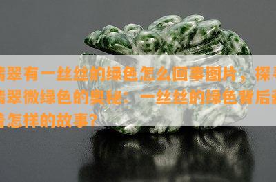 翡翠有一丝丝的绿色怎么回事图片，探寻翡翠微绿色的奥秘：一丝丝的绿色背后藏着怎样的故事？