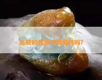 出胶的翡翠手镯值钱吗？