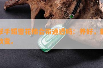 翡翠手镯雪花棉会带通透吗：养好，散开，改变。