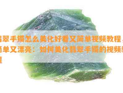 翡翠手镯怎么美化好看又简单视频教程，简单又漂亮：如何美化翡翠手镯的视频教程