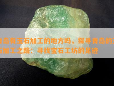 青岛有玉石加工的地方吗，探寻青岛的玉石加工之路：寻找宝石工坊的足迹