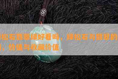 绿松石翡翠绿好看吗，绿松石与翡翠的区别，价值与收藏价值