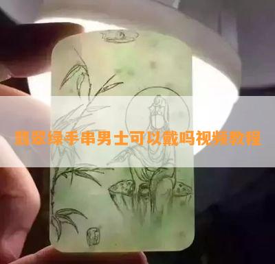 翡翠绿手串男士可以戴吗视频教程