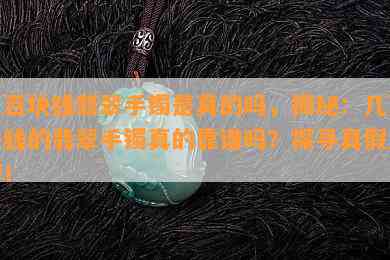 几百块钱翡翠手镯是真的吗，揭秘：几百块钱的翡翠手镯真的靠谱吗？探寻真假之辨！