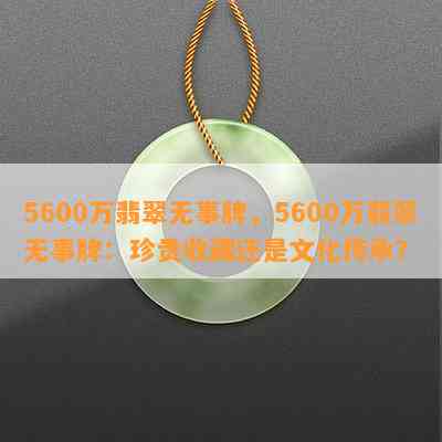 5600万翡翠无事牌，5600万翡翠无事牌：珍贵收藏还是文化传承？