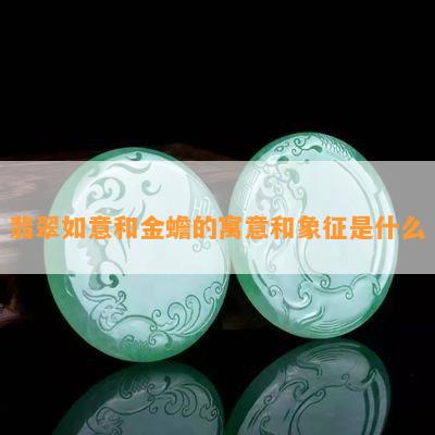 翡翠如意和金蟾的寓意和象征是什么