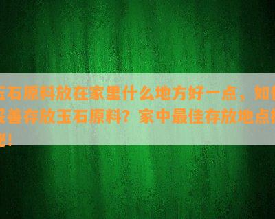 玉石原料放在家里什么地方好一点，如何妥善存放玉石原料？家中更佳存放地点揭秘！