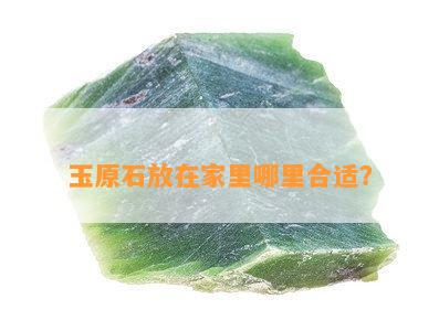 玉原石放在家里哪里合适？