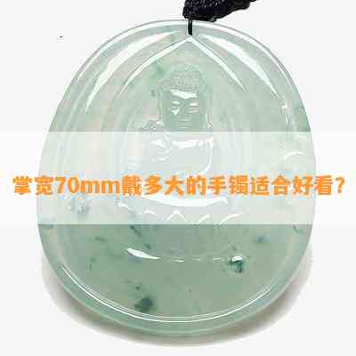 掌宽70mm戴多大的手镯适合好看？