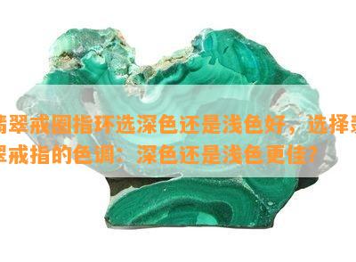 翡翠戒圈指环选深色还是浅色好，选择翡翠戒指的色调：深色还是浅色更佳？