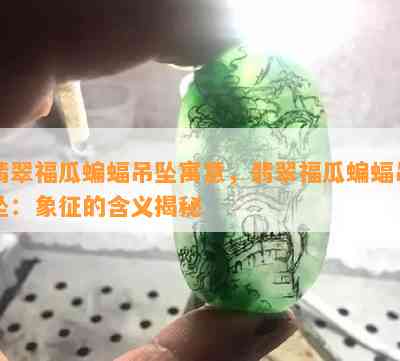 翡翠福瓜蝙蝠吊坠寓意，翡翠福瓜蝙蝠吊坠：象征的含义揭秘