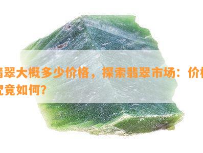 翡翠大概多少价格，探索翡翠市场：价格究竟如何？