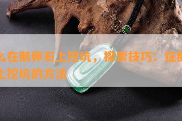 怎么在鹅卵石上挖坑，探索技巧：在鹅卵石上挖坑的方法