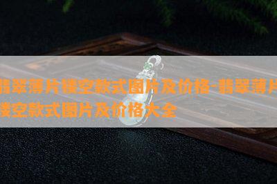 翡翠薄片镂空款式图片及价格-翡翠薄片镂空款式图片及价格大全