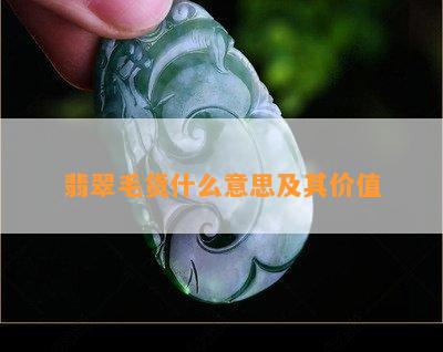 翡翠毛货什么意思及其价值