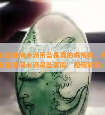 玉石直播间水滴吊坠是真的吗视频，揭秘玉石直播间水滴吊坠真假：视频解密！