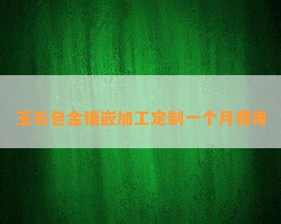 玉石包金镶嵌加工定制一个月费用