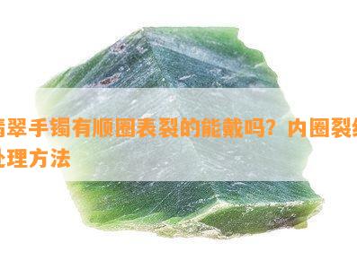 翡翠手镯有顺圈表裂的能戴吗？内圈裂纹处理方法