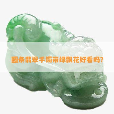 圆条翡翠手镯带绿飘花好看吗？